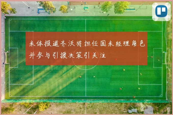 米体报道齐沃将担任国米经理角色并参与引援决策引关注