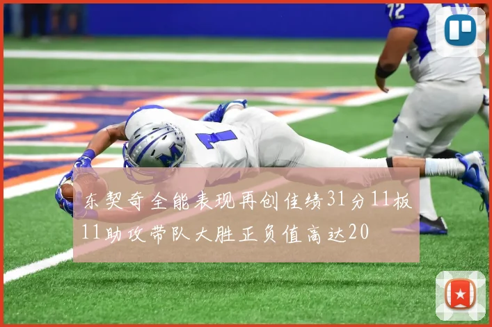 东契奇全能表现再创佳绩31分11板11助攻带队大胜正负值高达20