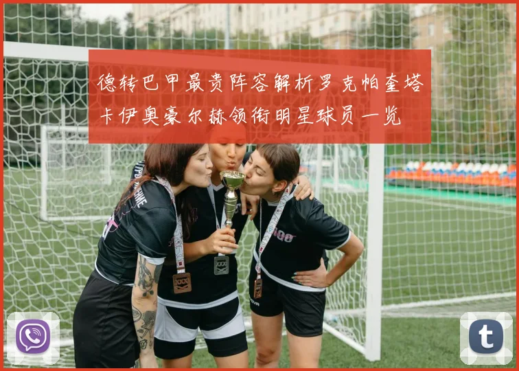 德转巴甲最贵阵容解析罗克帕奎塔卡伊奥豪尔赫领衔明星球员一览