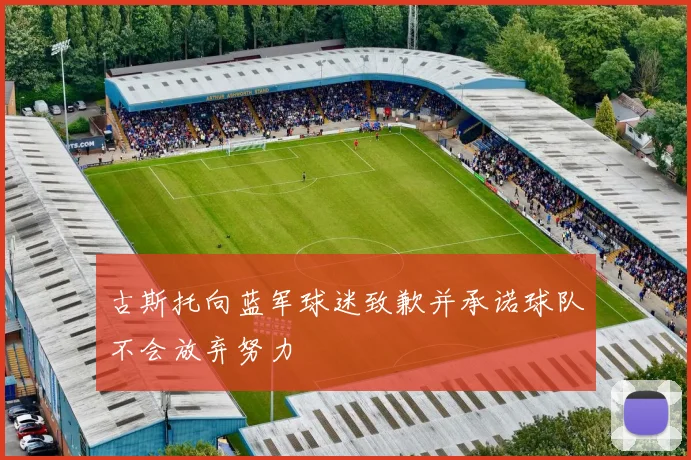 古斯托向蓝军球迷致歉并承诺球队不会放弃努力