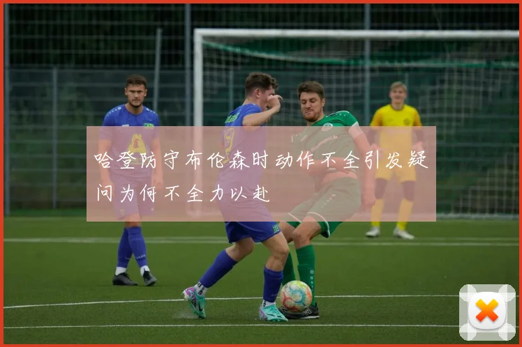 哈登防守布伦森时动作不全引发疑问为何不全力以赴