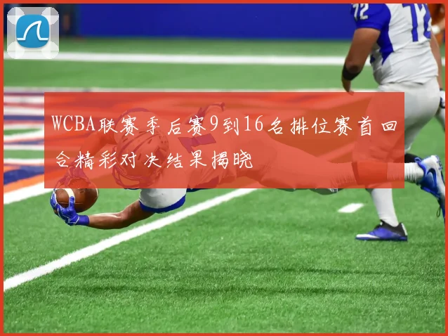 WCBA联赛季后赛9到16名排位赛首回合精彩对决结果揭晓