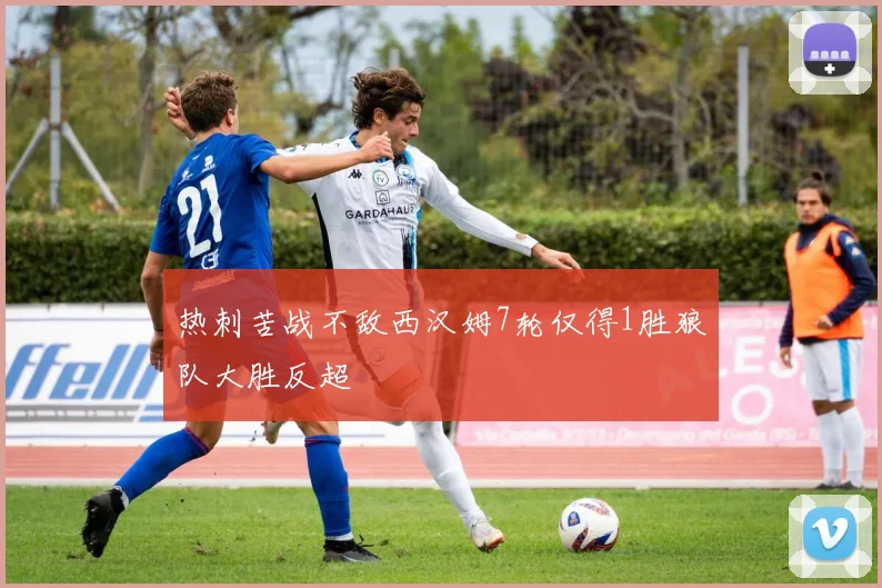 热刺苦战不敌西汉姆7轮仅得1胜狼队大胜反超